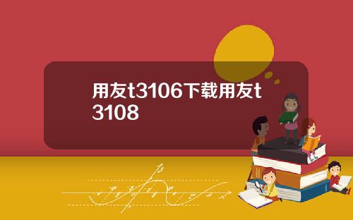 用友t3106下载用友t3108