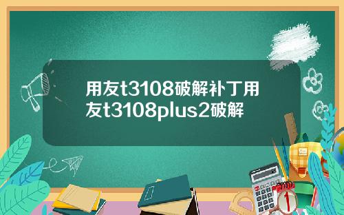 用友t3108破解补丁用友t3108plus2破解