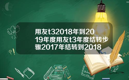 用友t32018年到2019年度用友t3年度结转步骤2017年结转到2018年