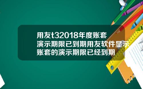用友t32018年度账套演示期限已到期用友软件显示账套的演示期限已经到期