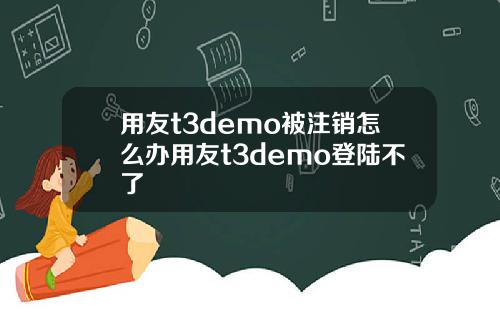 用友t3demo被注销怎么办用友t3demo登陆不了