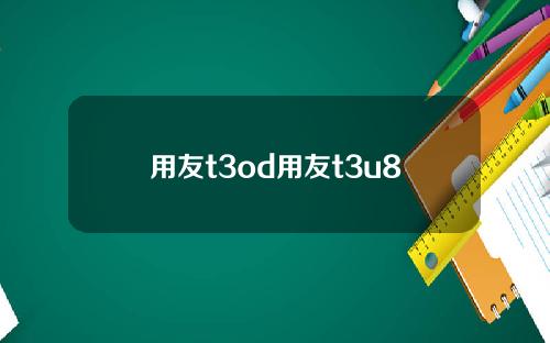 用友t3od用友t3u8