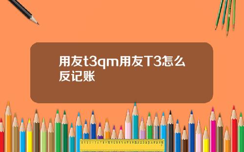 用友t3qm用友T3怎么反记账