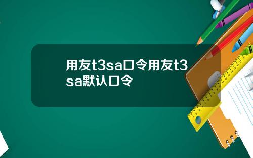 用友t3sa口令用友t3sa默认口令