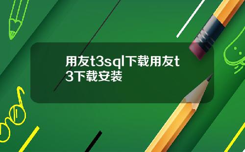 用友t3sql下载用友t3下载安装