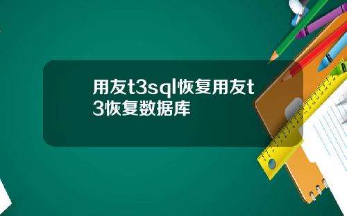 用友t3sql恢复用友t3恢复数据库