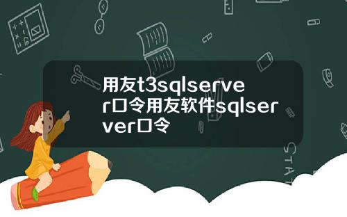 用友t3sqlserver口令用友软件sqlserver口令
