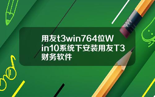 用友t3win764位Win10系统下安装用友T3财务软件