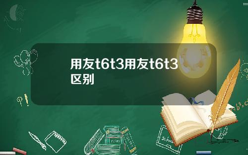 用友t6t3用友t6t3区别
