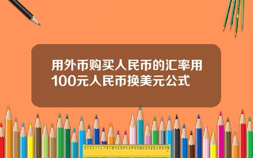 用外币购买人民币的汇率用100元人民币换美元公式