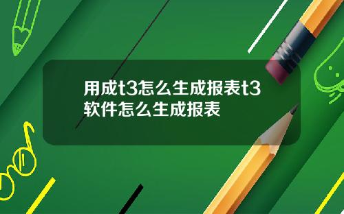 用成t3怎么生成报表t3软件怎么生成报表