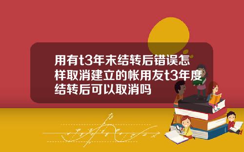 用有t3年末结转后错误怎样取消建立的帐用友t3年度结转后可以取消吗