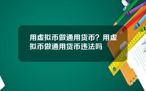 用虚拟币做通用货币？用虚拟币做通用货币违法吗