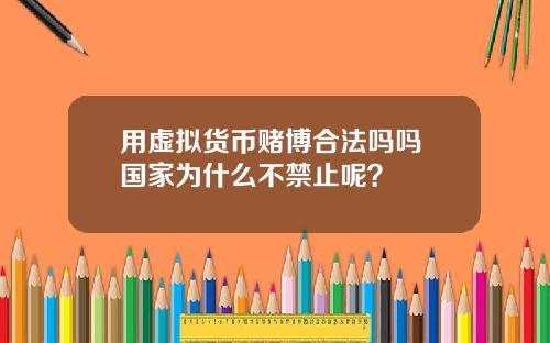 用虚拟货币赌博合法吗吗 国家为什么不禁止呢？