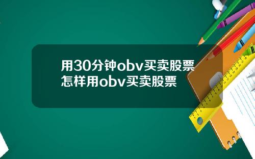 用30分钟obv买卖股票怎样用obv买卖股票