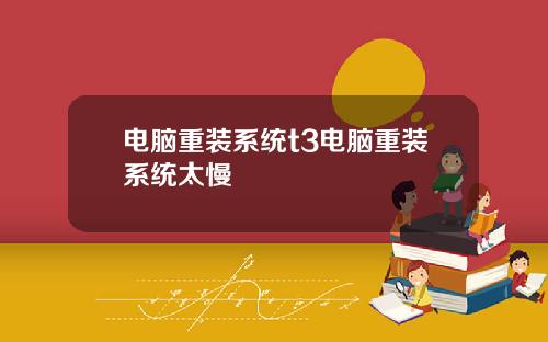 电脑重装系统t3电脑重装系统太慢