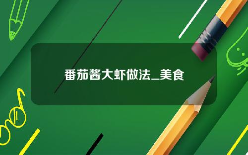 番茄酱大虾做法_美食
