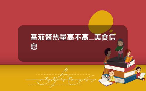 番茄酱热量高不高_美食信息