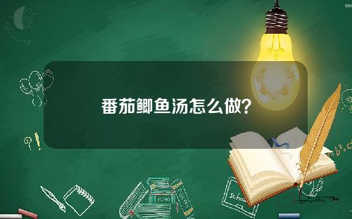番茄鲫鱼汤怎么做？