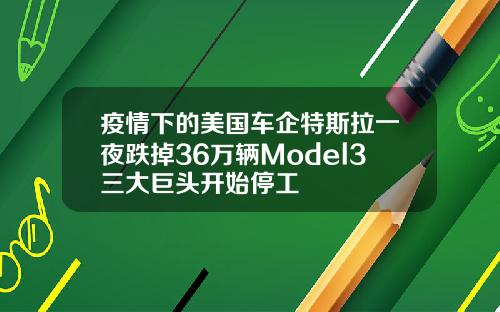 疫情下的美国车企特斯拉一夜跌掉36万辆Model3三大巨头开始停工