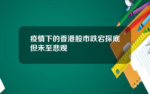 疫情下的香港股市跌宕探底但未至悲观