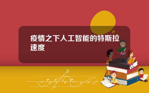 疫情之下人工智能的特斯拉速度