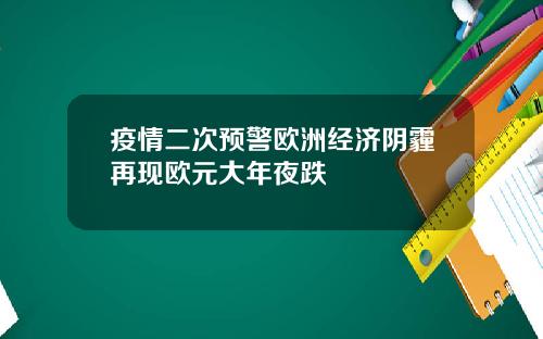 疫情二次预警欧洲经济阴霾再现欧元大年夜跌