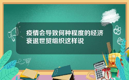 疫情会导致何种程度的经济衰退世贸组织这样说