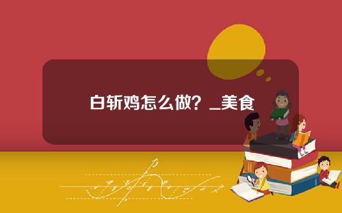 白斩鸡怎么做？_美食