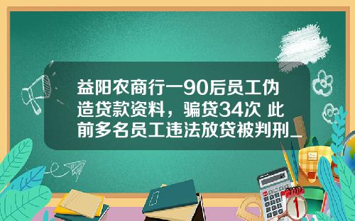 益阳农商行一90后员工伪造贷款资料，骗贷34次 此前多名员工违法放贷被判刑_1