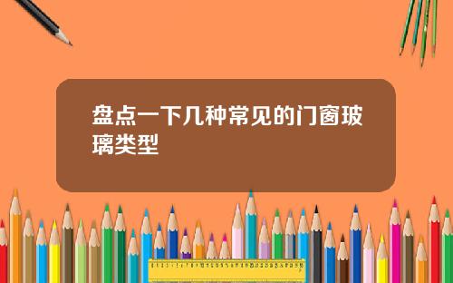 盘点一下几种常见的门窗玻璃类型
