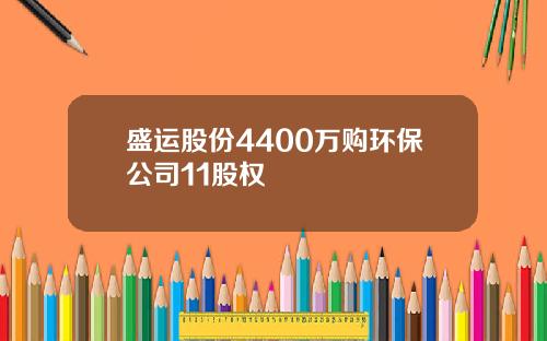 盛运股份4400万购环保公司11股权