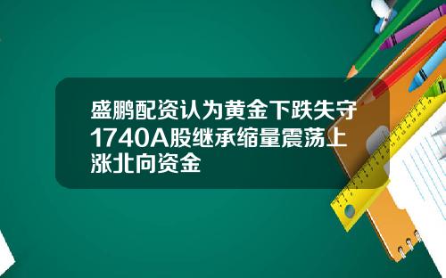 盛鹏配资认为黄金下跌失守1740A股继承缩量震荡上涨北向资金