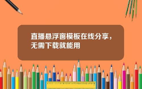 直播悬浮窗模板在线分享，无需下载就能用