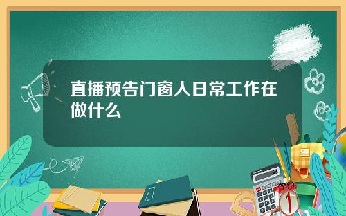 直播预告门窗人日常工作在做什么