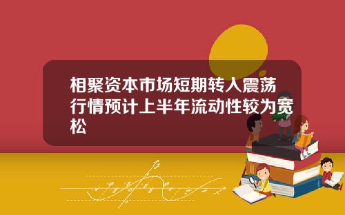 相聚资本市场短期转入震荡行情预计上半年流动性较为宽松