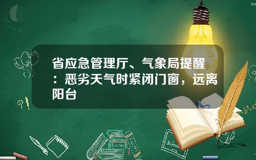 省应急管理厅、气象局提醒：恶劣天气时紧闭门窗，远离阳台