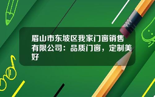 眉山市东坡区我家门窗销售有限公司：品质门窗，定制美好
