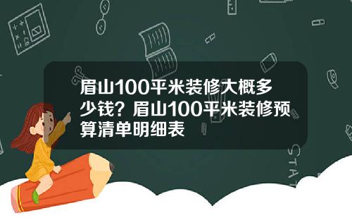 眉山100平米装修大概多少钱？眉山100平米装修预算清单明细表