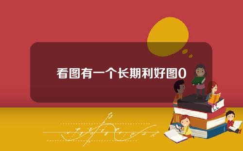 看图有一个长期利好图0
