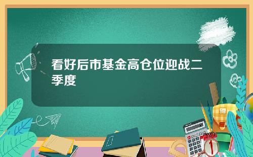 看好后市基金高仓位迎战二季度