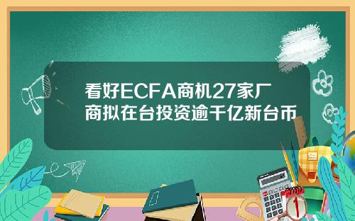 看好ECFA商机27家厂商拟在台投资逾千亿新台币