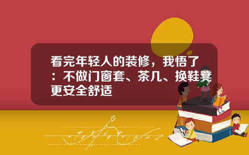 看完年轻人的装修，我悟了：不做门窗套、茶几、换鞋凳更安全舒适