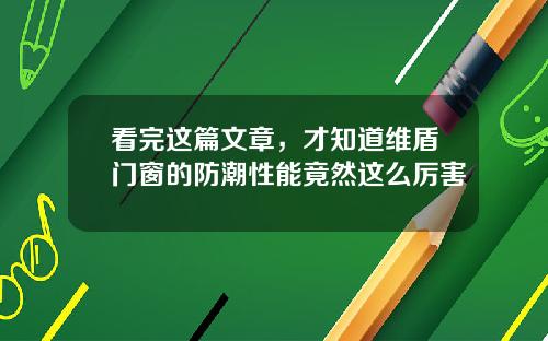 看完这篇文章，才知道维盾门窗的防潮性能竟然这么厉害