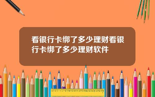 看银行卡绑了多少理财看银行卡绑了多少理财软件