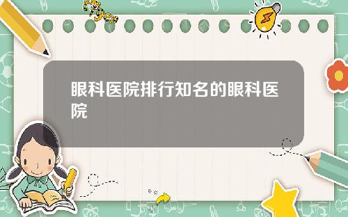 眼科医院排行知名的眼科医院