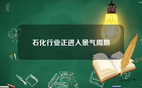 石化行业正进入景气周期
