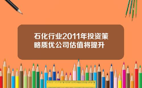 石化行业2011年投资策略质优公司估值将提升