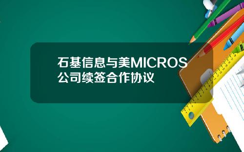 石基信息与美MICROS公司续签合作协议