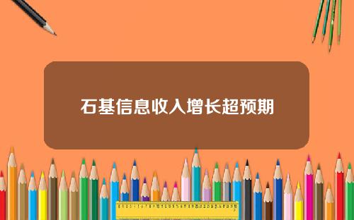 石基信息收入增长超预期